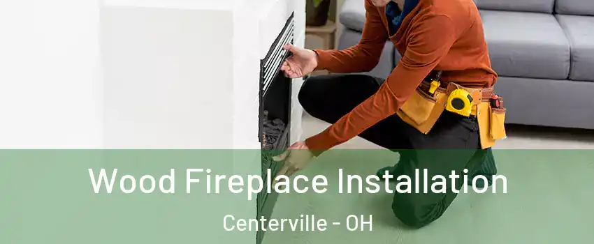  Wood Fireplace Installation Centerville - OH